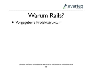 Warum Rails?
• Vorgegebene Projektstruktur




    Dipl.-Inf. (FH) Julian Fischer - ﬁscher@avarteq.de - www.avarteq.de - www.railshoster.de - www.enterprise-rails.de

                                                           18
 