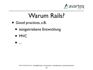 Warum Rails?
• Good practices, z.B.
 • testgetriebene Entwicklung
 • MVC
 • ...


    Dipl.-Inf. (FH) Julian Fischer - ﬁscher@avarteq.de - www.avarteq.de - www.railshoster.de - www.enterprise-rails.de

                                                           19
 
