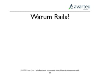 Warum Rails?




Dipl.-Inf. (FH) Julian Fischer - ﬁscher@avarteq.de - www.avarteq.de - www.railshoster.de - www.enterprise-rails.de

                                                       20
 