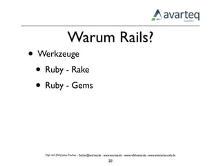 Warum Rails?
• Werkzeuge
 • Ruby - Rake
 • Ruby - Gems



   Dipl.-Inf. (FH) Julian Fischer - ﬁscher@avarteq.de - www.avarteq.de - www.railshoster.de - www.enterprise-rails.de

                                                          20
 