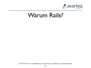 Warum Rails?




Dipl.-Inf. (FH) Julian Fischer - ﬁscher@avarteq.de - www.avarteq.de - www.railshoster.de - www.enterprise-rails.de

                                                       21
 