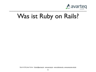 Was ist Ruby on Rails?




Dipl.-Inf. (FH) Julian Fischer - ﬁscher@avarteq.de - www.avarteq.de - www.railshoster.de - www.enterprise-rails.de

                                                        5
 