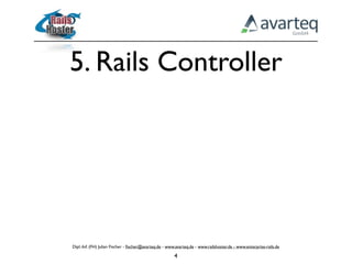 5. Rails Controller




Dipl.-Inf. (FH) Julian Fischer - ﬁscher@avarteq.de - www.avarteq.de - www.railshoster.de - www.enterprise-rails.de

                                                        4
 