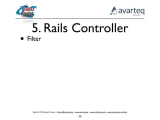 5. Rails Controller
• Filter




    Dipl.-Inf. (FH) Julian Fischer - ﬁscher@avarteq.de - www.avarteq.de - www.railshoster.de - www.enterprise-rails.de

                                                           25
 