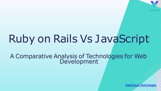 ViitorCloud Technologies
Ruby on Rails Vs JavaScript
A Comparative Analysis of Technologies for Web
Development
 