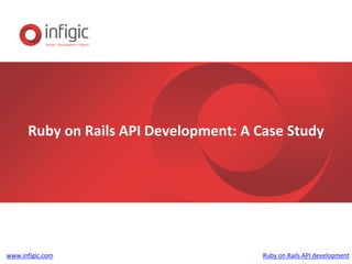 Ruby on Rails API Development: A Case Study
www.infigic.com Ruby on Rails API development
 