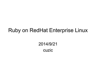 Ruby on RedHat Enterprise Linux 
2014/9/21 
cuzic  