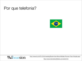 Por que telefonia?




              http://www.itu.int/ITU-D/ict/newslog/Brazil+Has+More+Mobile+Phones+Than+People.aspx
                                    http://www.internetworldstats.com/sa/br.htm
 