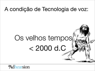 A condição de Tecnologia de voz:




   Os velhos tempos
       < 2000 d.C
 