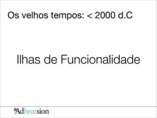 Os velhos tempos: < 2000 d.C



  Ilhas de Funcionalidade
 