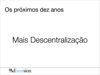 Os próximos dez anos




  Mais Descentralização
 