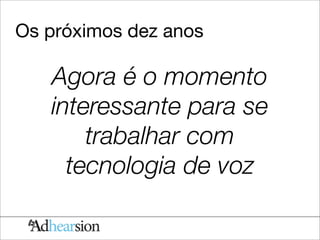 Os próximos dez anos

   Agora é o momento
   interessante para se
       trabalhar com
     tecnologia de voz
 
