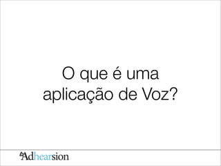 O que é uma
aplicação de Voz?
 