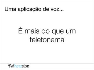 Uma aplicação de voz...



     É mais do que um
        telefonema
 