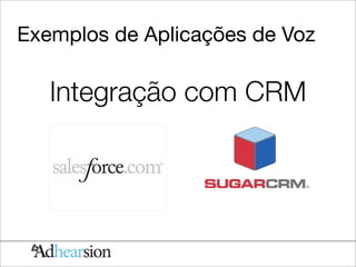 Exemplos de Aplicações de Voz

   Integração com CRM
 