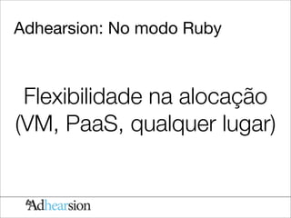 Adhearsion: No modo Ruby



 Flexibilidade na alocação
(VM, PaaS, qualquer lugar)
 
