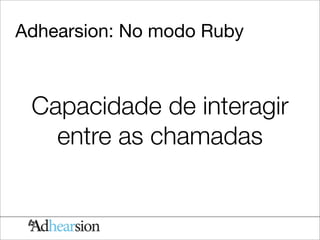 Adhearsion: No modo Ruby



 Capacidade de interagir
   entre as chamadas
 