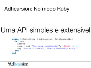 Adhearsion: No modo Ruby



Uma API simples e extensível
 