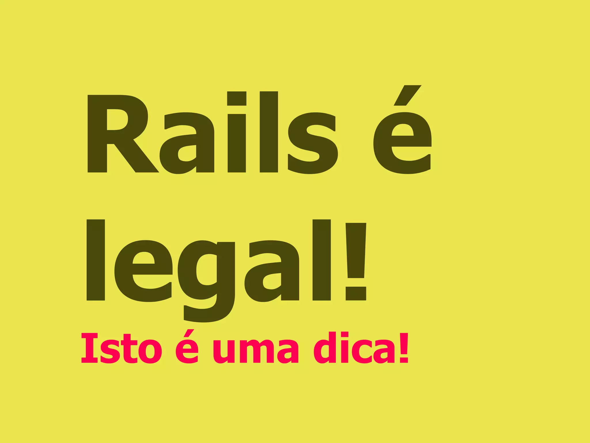 Rails é
legal!
Isto é uma dica!
 