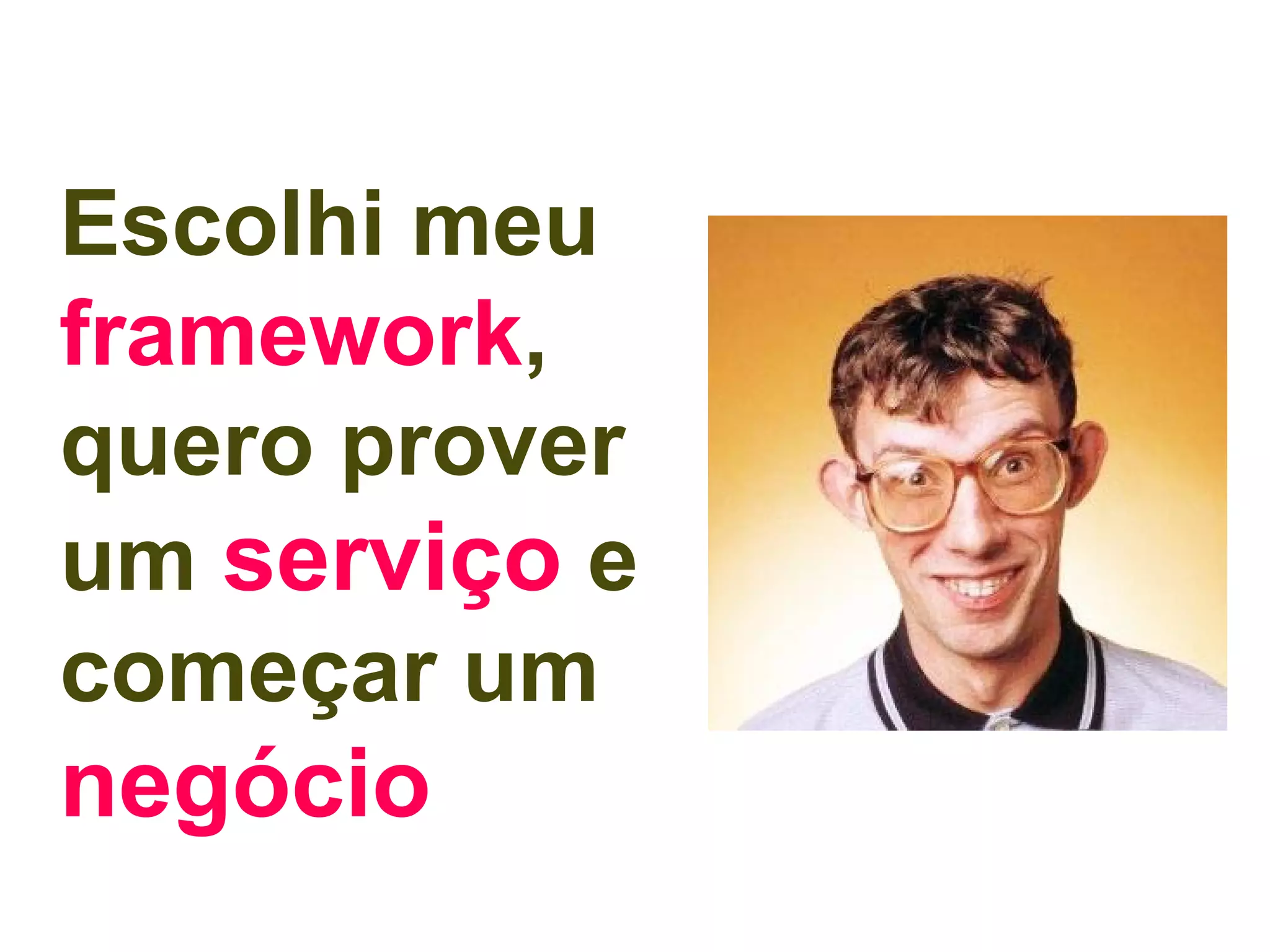 Escolhi meu
framework,
quero prover
um serviço e
começar um
negócio
 