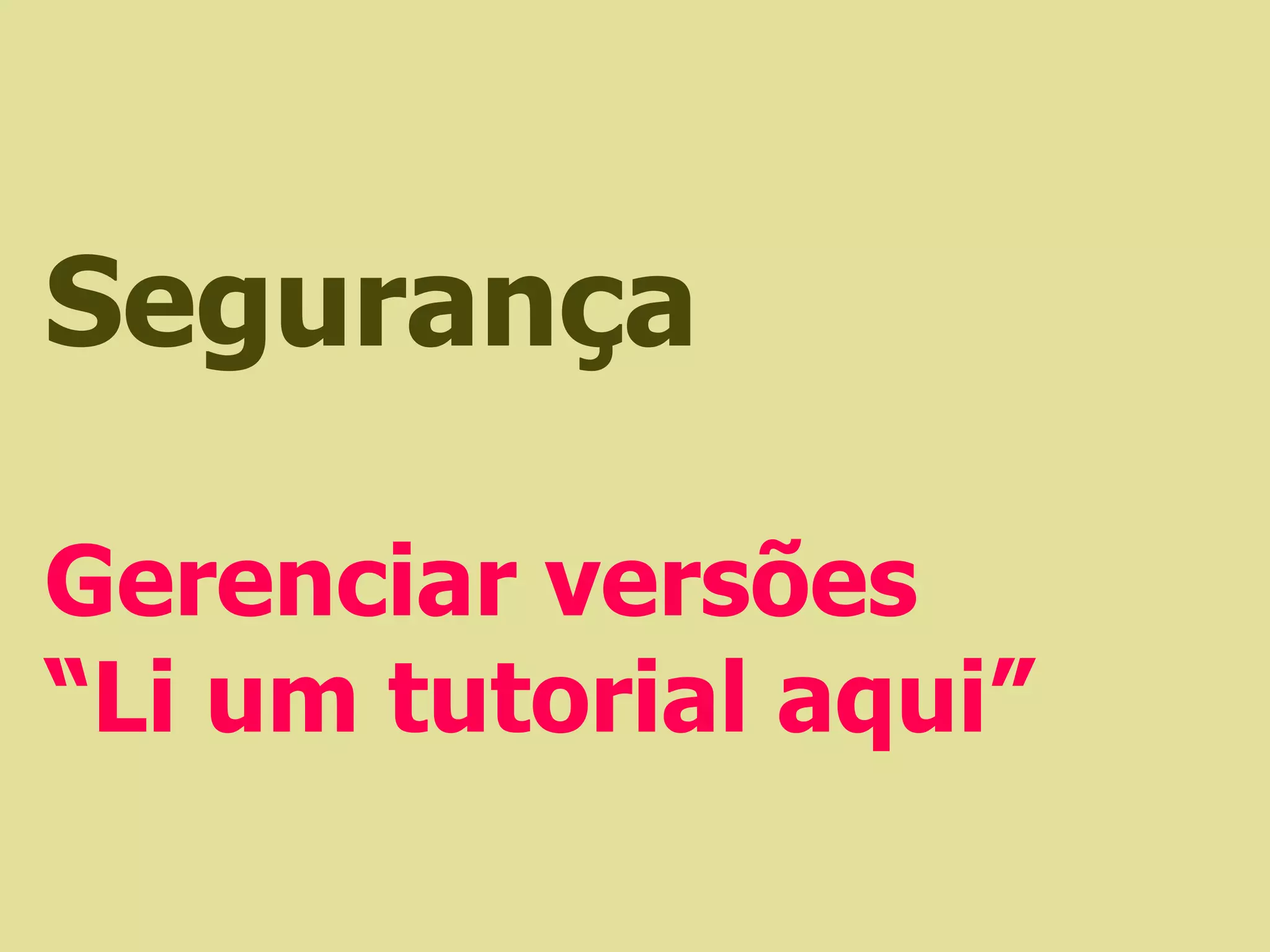 Segurança

Gerenciar versões
“Li um tutorial aqui”
 