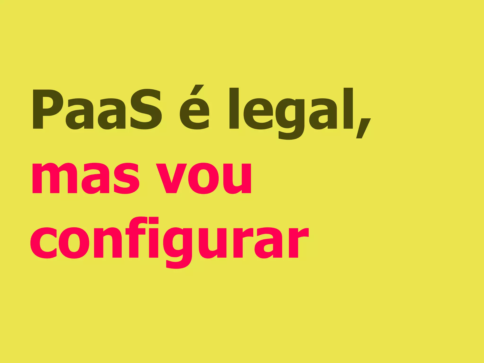 PaaS é legal,
mas vou
configurar
 
