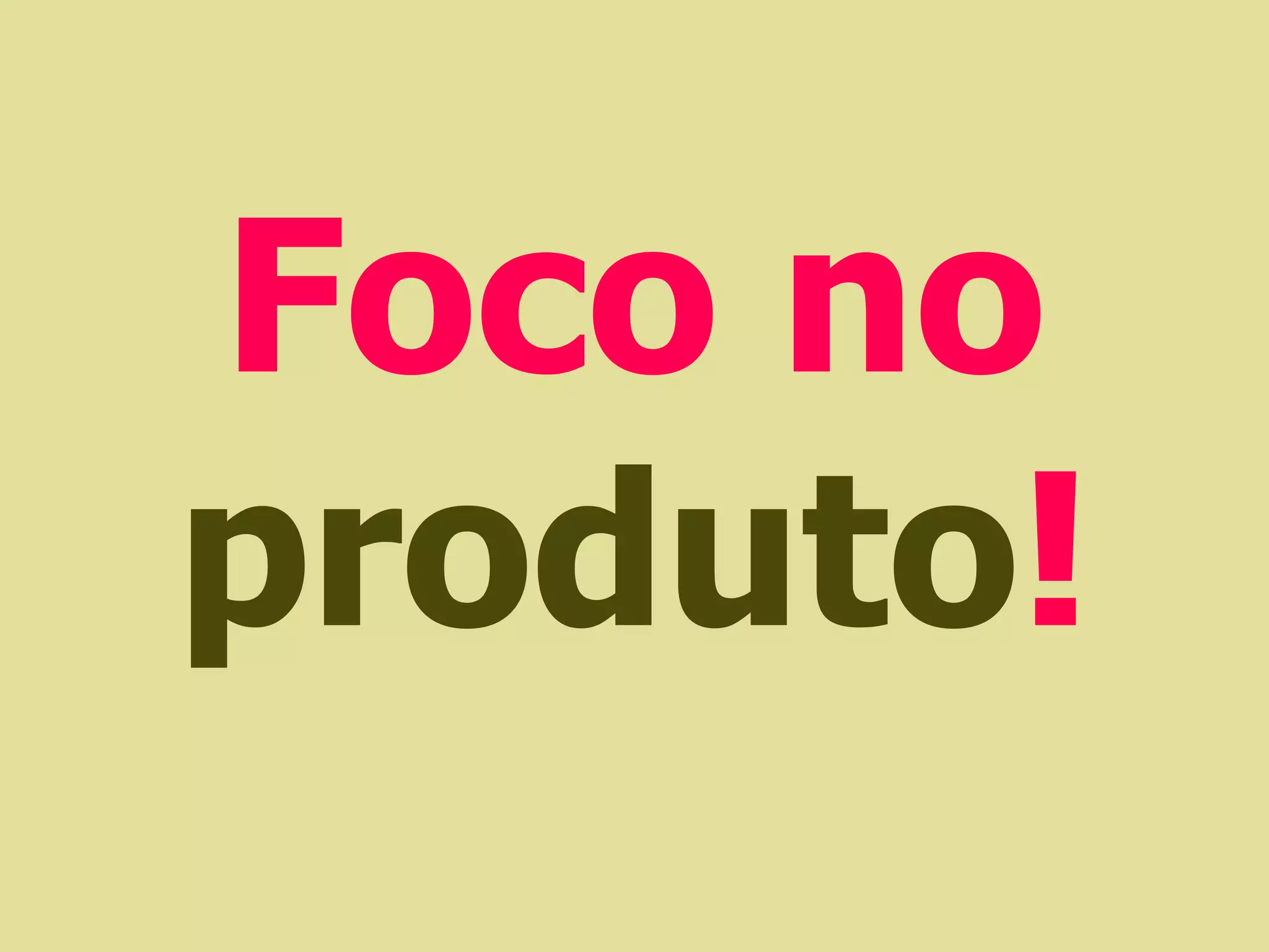 Foco no
produto!
 