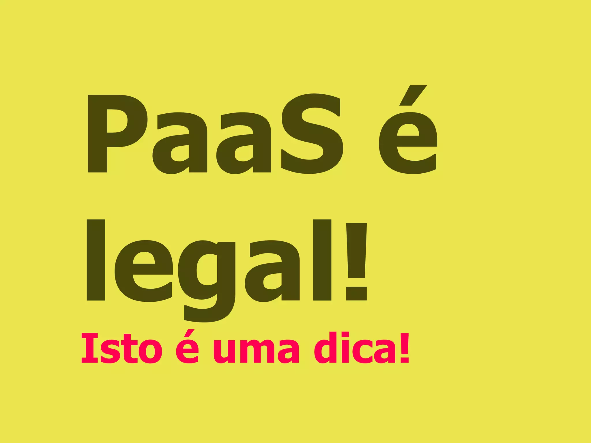 PaaS é
legal!
Isto é uma dica!
 