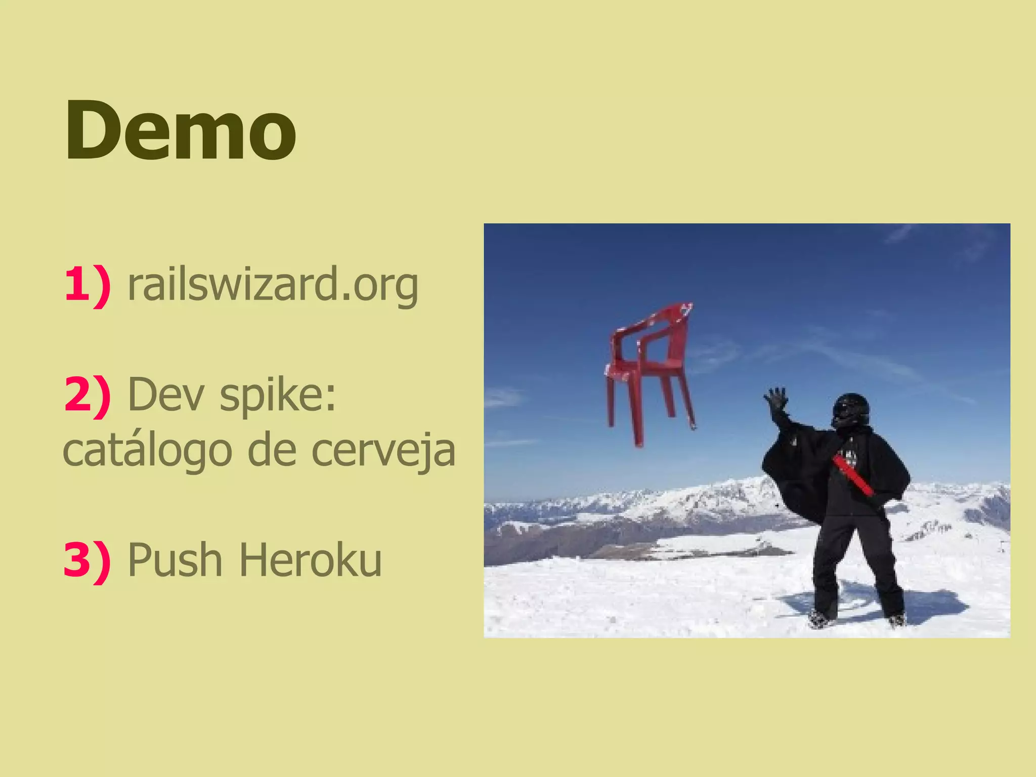 Demo
1) railswizard.org

2) Dev spike:
catálogo de cerveja

3) Push Heroku
 
