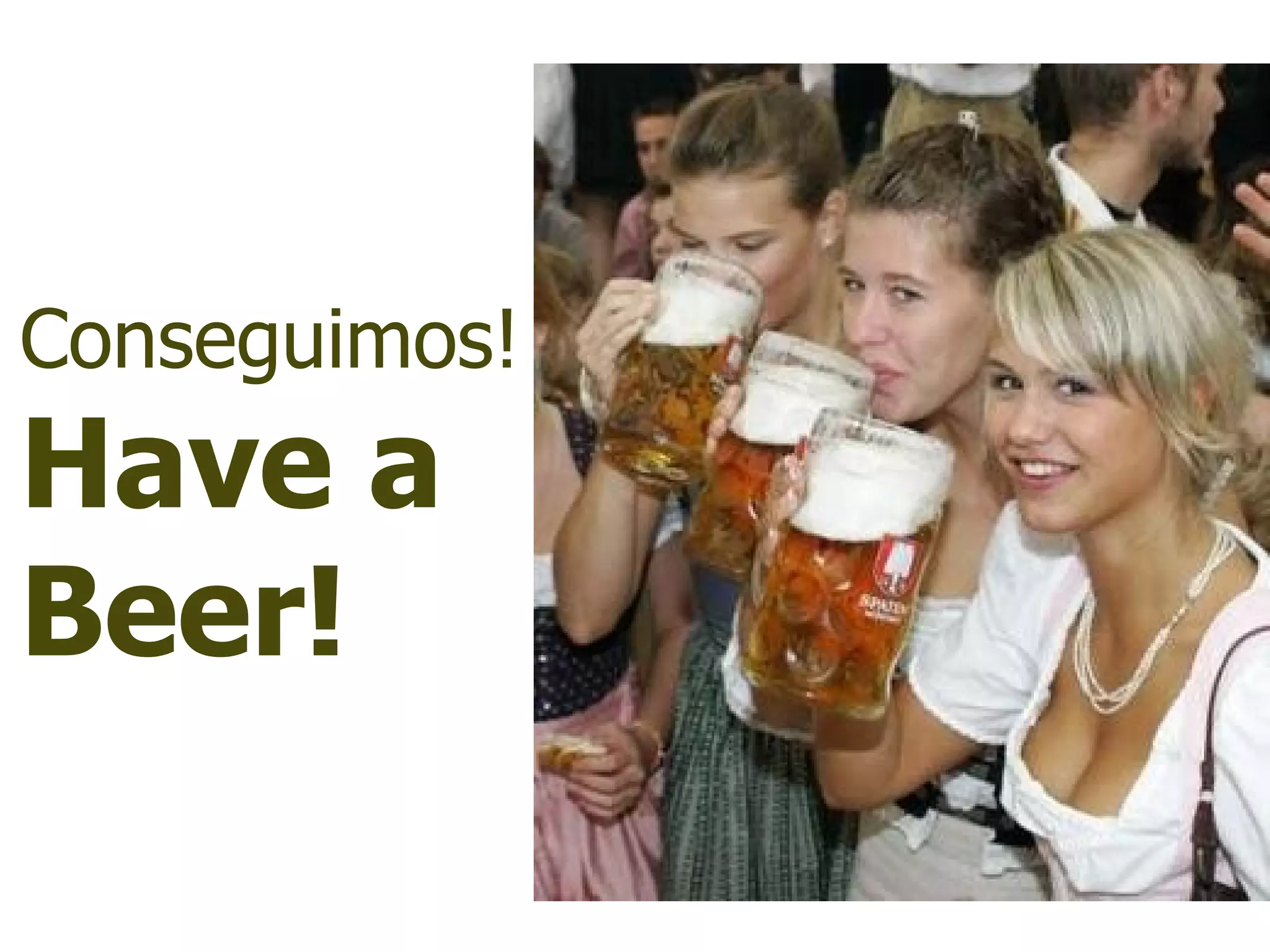 Conseguimos!
Have a
Beer!
 