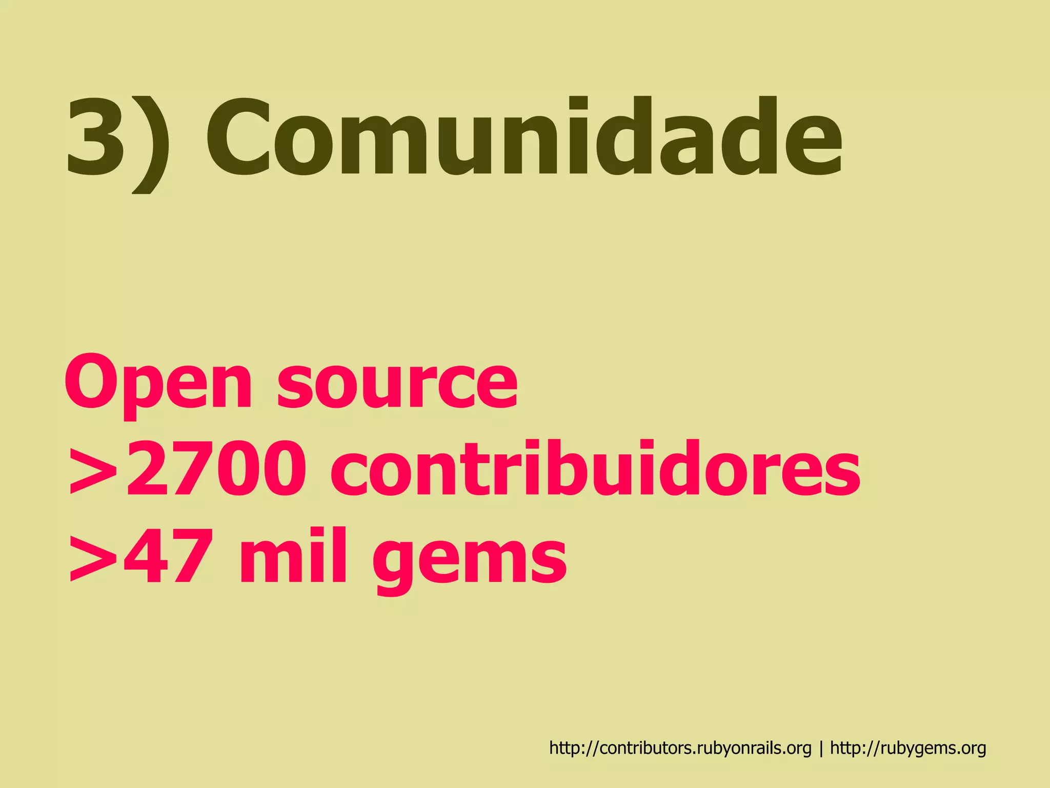 3) Comunidade

Open source
>2700 contribuidores
>47 mil gems

            http://contributors.rubyonrails.org | http://rubygems.org
 