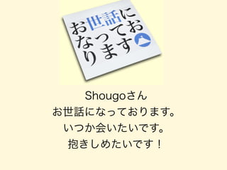Shougoさん
お世話になっております。
いつか会いたいです。
抱きしめたいです！
 