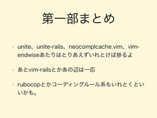 第一部まとめ
• unite、unite-rails、neocomplcache.vim、vim-
endwiseあたりはとりあえずいれとけば るよ
• あとvim-railsとかあの辺は一応
• rubocopとかコーディングルール系もいれとくとい
いかも。
 
