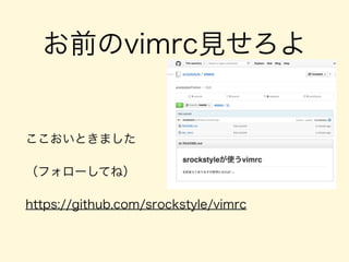お前のvimrc見せろよ
ここおいときました
（フォローしてね）
https://github.com/srockstyle/vimrc
 