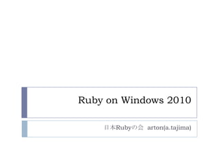 Ruby on Windows2010 日本Rubyの会arton(a.tajima) 