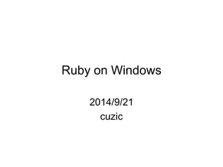 Ruby on Windows 
2014/9/21 
cuzic  