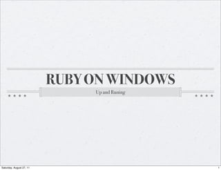 RUBY ON WINDOWS
                               Up and Runing




Saturday, August 27, 11                        1
 