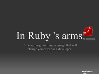 In Ruby 's arms                            by Tom Waits


 The sexy programming language that will
     change you career as a developer




                                           OpenFest
 