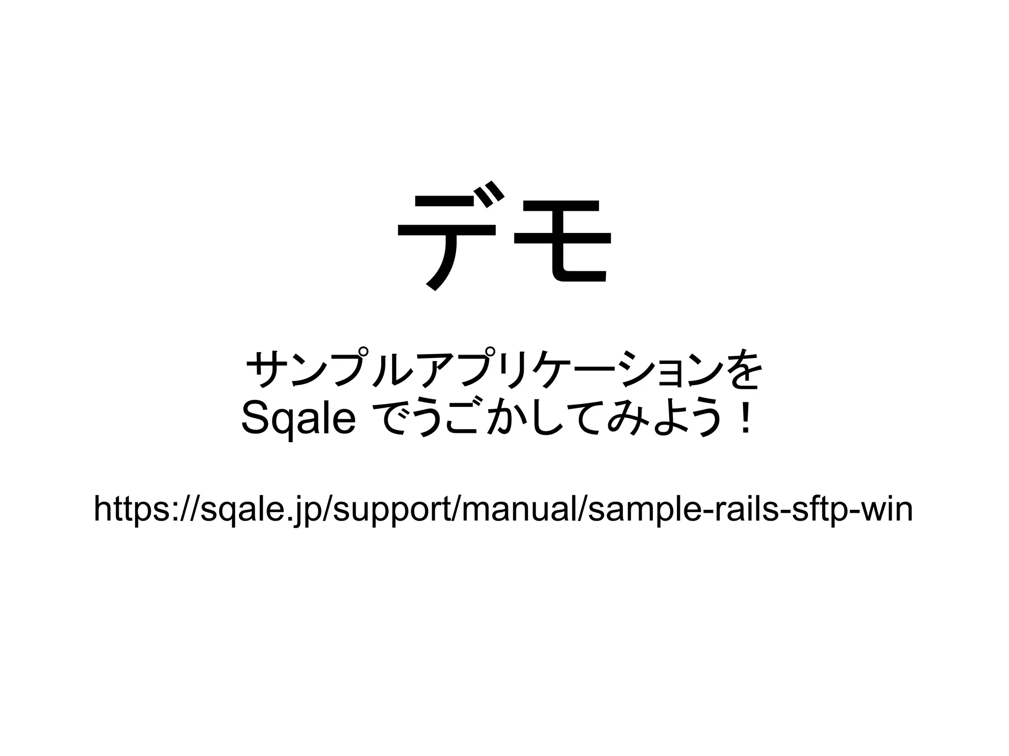 デモ
         サンプルアプリケーションを
         Sqale でうごかしてみよう！
https://sqale.jp/support/manual/sample-rails-sftp-win
 