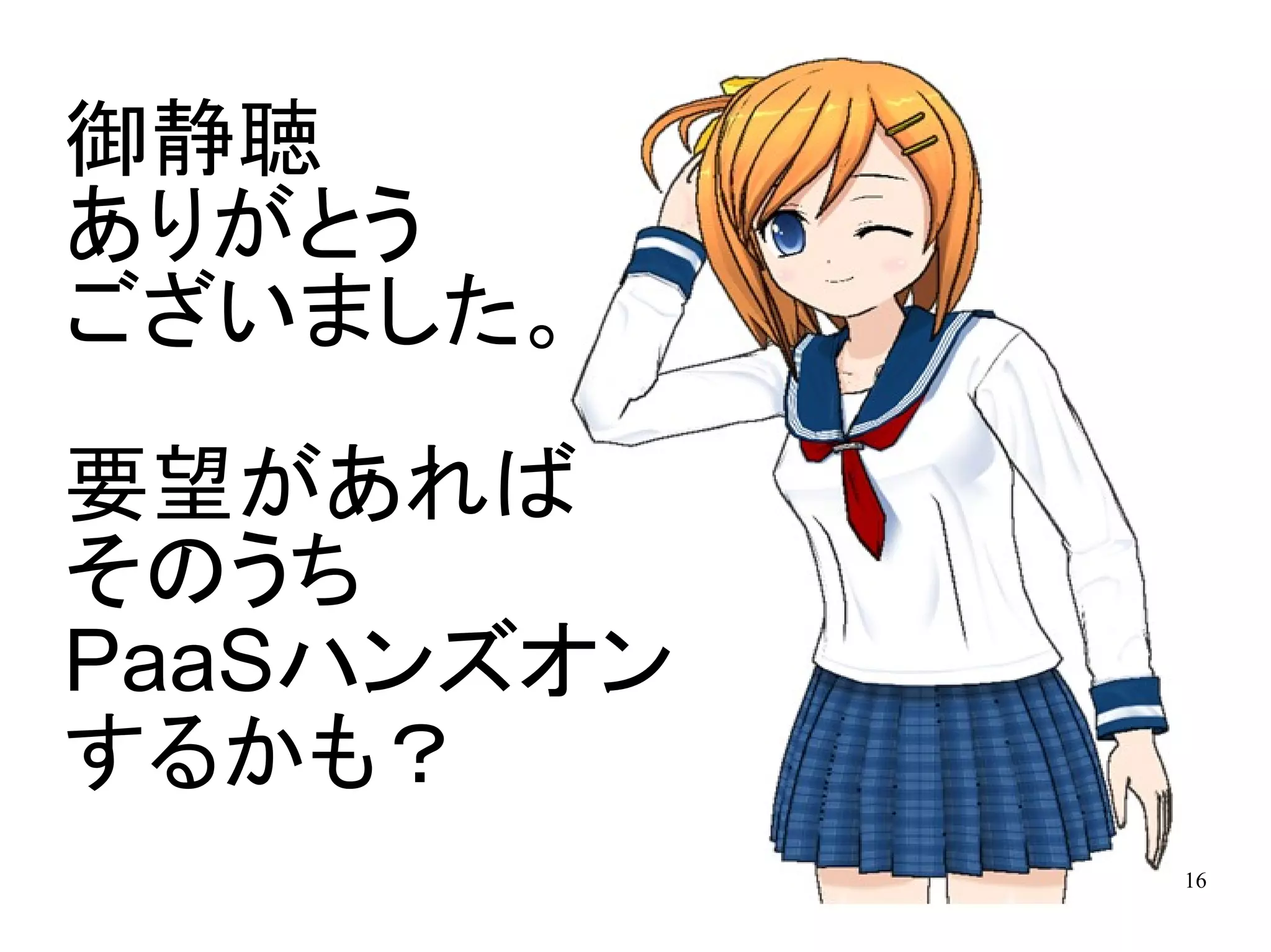 御静聴
ありがとう
ございました。

要望があれば
そのうち
PaaSハンズオン
するかも？
            16
 