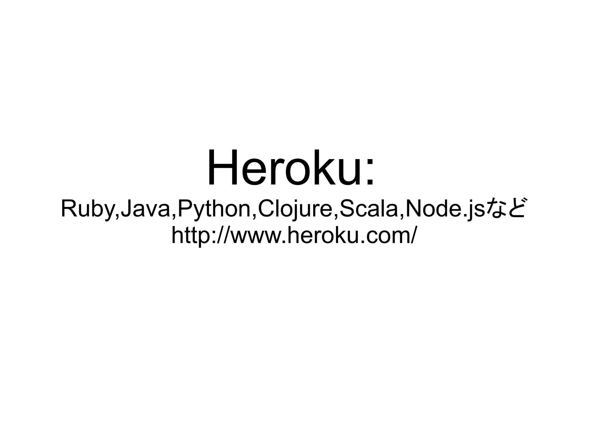 Heroku:
Ruby,Java,Python,Clojure,Scala,Node.jsなど
         http://www.heroku.com/
 