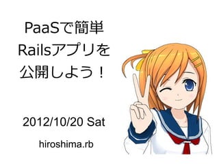 PaaSで簡単
Railsアプリを
公開しよう！


2012/10/20 Sat
  hiroshima.rb
 