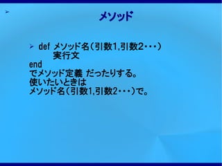 ➢
                メソッド

    ➢ def メソッド名（引数１,引数２・・・）
    　　　　実行文
    end
    でメソッド定義 だったりする。
    使いたいときは
    メソッド名（引数1,引数2・・・）で。
 
