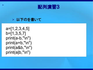 ➢
                      配列演習３

       ➢   以下のを書いて

    a=[1,2,3,4,5]
    b=[1,3,5,7]
    print(a-b,"n")
    print(a+b,"n")
    print(a&b,"n")
    print(a|b,"n")
 
