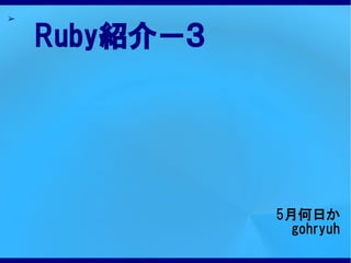 ➢


    Ruby紹介－３




               5月何日か
                 gohryuh
 