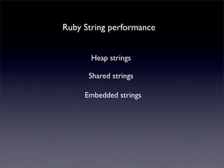 Ruby String performance
Heap strings
Shared strings
Embedded strings
 