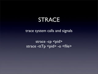 STRACE
trace system calls and signals
strace -cp <pid>
strace -ttTp <pid> -o <ﬁle>
 