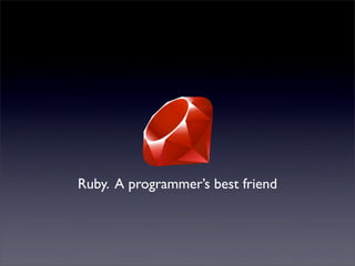 Ruby. A programmer’s best friend
 