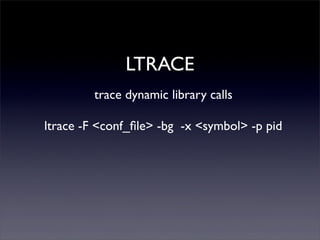 LTRACE
trace dynamic library calls
ltrace -F <conf_ﬁle> -bg -x <symbol> -p pid
 