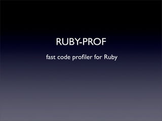 RUBY-PROF
fast code proﬁler for Ruby
 
